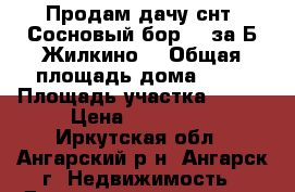  Продам дачу снт “Сосновый бор-8“ за Б.Жилкино  › Общая площадь дома ­ 54 › Площадь участка ­ 800 › Цена ­ 300 000 - Иркутская обл., Ангарский р-н, Ангарск г. Недвижимость » Дома, коттеджи, дачи продажа   